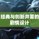 经典与创新并蓄的剧情设计