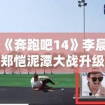 《奔跑吧14》李晨郑恺泥潭大战升级，表情管理失控成表情包