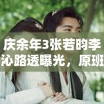 庆余年3张若昀李沁路透曝光，原班人马回归引剧粉狂喜 全网热议再掀热潮