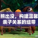 熊出没，构建温馨亲子关系的纽带