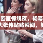 密室惊魂夜，杨幂大张伟贴贴瞬间，笑料百出引爆全网