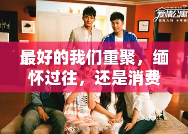 最好的我们重聚，缅怀过往，还是消费青春？