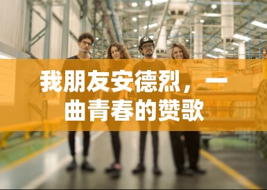 我朋友安德烈,一曲青春的赞歌 我朋友安德烈,一曲青春的赞歌