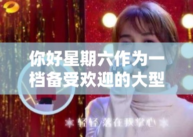 你好星期六作为一档备受欢迎的大型明星真人秀节目,最新一期的节目内容继续掀起了一场青春风暴。本期节目的一大亮点是,王鹤棣与虞书欣这对从剧里到现实都备受关注的CP回到了荧幕前,再度挑战各种趣味横生的游戏 你好星期六作为一档备受欢迎的大型明星真人秀节目,最新一期的节目内容继续掀起了一场青春风暴。本期节目的一大亮点是,王鹤棣与虞书欣这对从剧里到现实都备受关注的CP回到了荧幕前,再度挑战各种趣味横生的游戏