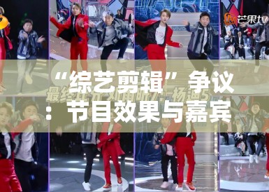 “综艺剪辑”争议：节目效果与嘉宾权益，如何平衡？