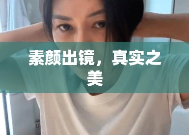 素颜出镜,真实之美 素颜出镜,真实之美