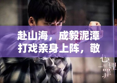 赴山海,成毅泥潭打戏亲身上阵,敬业态度获剧组点赞 赴山海,成毅泥潭打戏亲身上阵,敬业态度获剧组点赞