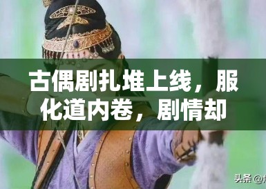 古偶剧扎堆上线,服化道内卷,剧情却千篇一律 古偶剧扎堆上线,服化道内卷,剧情却千篇一律