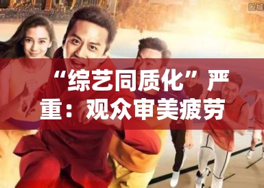 “综艺同质化”严重：观众审美疲劳，节目创新路在何方？