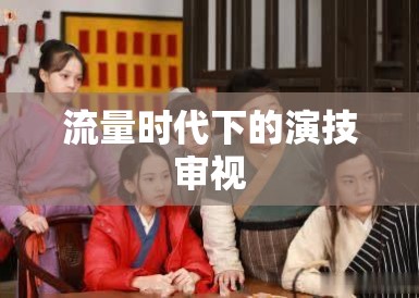 流量时代下的演技审视 流量时代下的演技审视