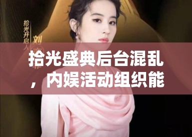 拾光盛典后台混乱,内娱活动组织能力令旁观者咂舌 拾光盛典后台混乱,内娱活动组织能力令旁观者咂舌