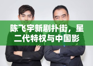 陈飞宇新剧扑街，星二代特权与中国影视业的未来走向