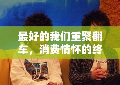 最好的我们重聚翻车，消费情怀的终极形态就是诈骗