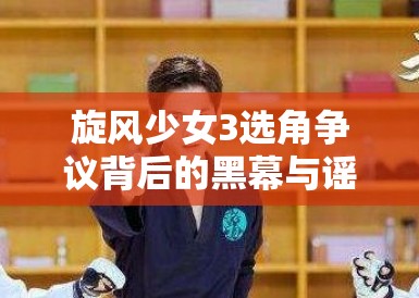 旋风少女3选角争议背后的黑幕与谣言的蔓延 旋风少女3选角争议背后的黑幕与谣言的蔓延