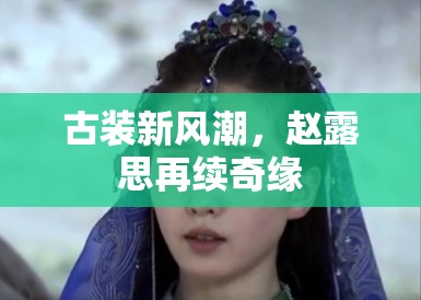 古装新风潮，赵露思再续奇缘