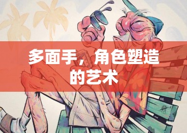 多面手,角色塑造的艺术 多面手,角色塑造的艺术