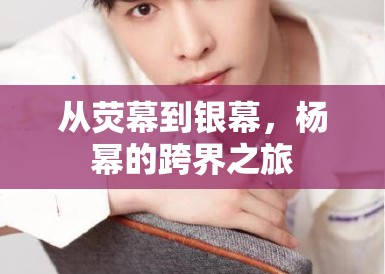 从荧幕到银幕,杨幂的跨界之旅 从荧幕到银幕,杨幂的跨界之旅