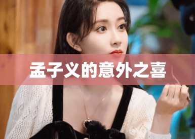 孟子义的意外之喜 孟子义的意外之喜