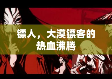 镖人,大漠镖客的热血沸腾 镖人,大漠镖客的热血沸腾