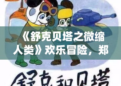 《舒克贝塔之微缩人类》欢乐冒险，郑渊洁童话新演绎