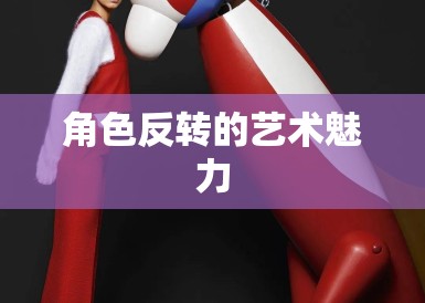 角色反转的艺术魅力