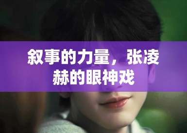 叙事的力量,张凌赫的眼神戏 叙事的力量,张凌赫的眼神戏